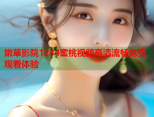 嫩草影院1234蜜桃视频高清流畅免费观看体验  第1张