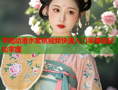 学画动漫水蜜桃视频快速入门零基础轻松掌握  第1张