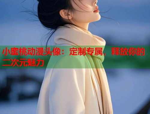 小蜜桃动漫头像：定制专属，释放你的二次元魅力  第1张
