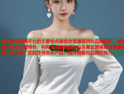 抓水蜜桃视频平台的主要特点是结合直播带货和品牌保护，强调真实性和区域特色，利用大数据溯源和白名单监管保障消费者权益，适合推广区域性特色农产品，提升销售和品牌影响力  第2张