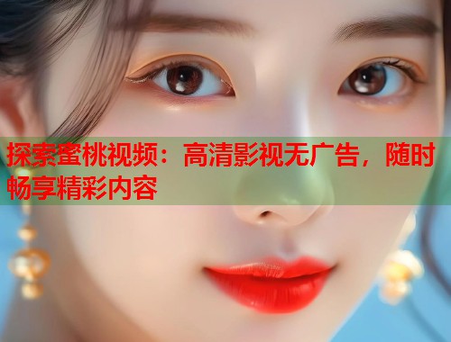 探索蜜桃视频：高清影视无广告，随时畅享精彩内容  第1张