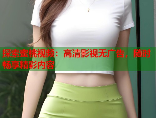 探索蜜桃视频：高清影视无广告，随时畅享精彩内容  第2张