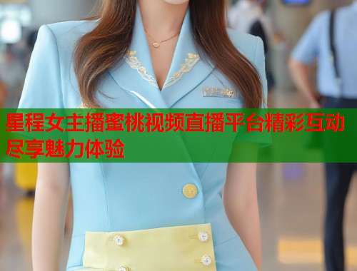 星程女主播蜜桃视频直播平台精彩互动尽享魅力体验  第1张