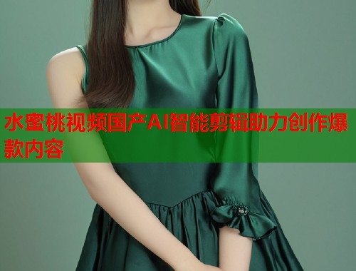 水蜜桃视频国产AI智能剪辑助力创作爆款内容  第2张