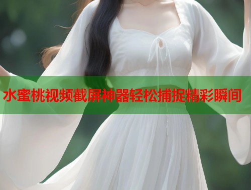 水蜜桃视频截屏神器轻松捕捉精彩瞬间  第2张