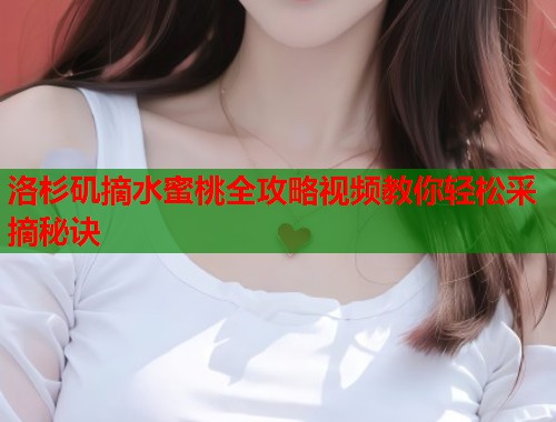 洛杉矶摘水蜜桃全攻略视频教你轻松采摘秘诀  第2张