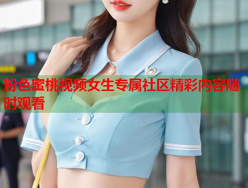 粉色蜜桃视频女生专属社区精彩内容随时观看  第1张
