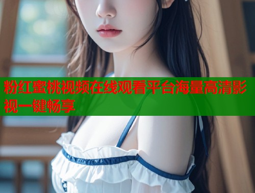 粉红蜜桃视频在线观看平台海量高清影视一键畅享  第1张