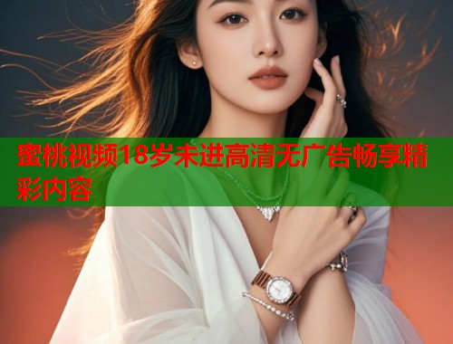 蜜桃视频18岁未进高清无广告畅享精彩内容  第1张