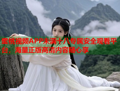 蜜桃视频APP未满十八专属安全观看平台，海量正版高清内容随心享  第1张