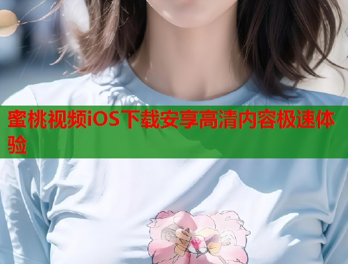 蜜桃视频iOS下载安享高清内容极速体验  第1张