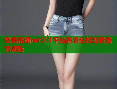 蜜桃视频mt001平台高清在线观看激情娱乐  第1张