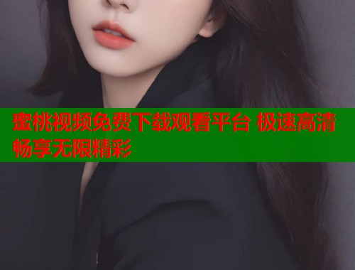 蜜桃视频免费下载观看平台 极速高清畅享无限精彩  第1张