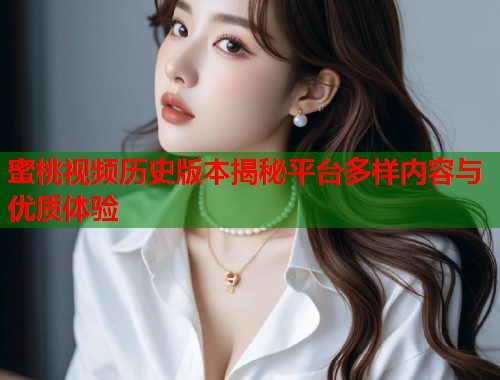 蜜桃视频历史版本揭秘平台多样内容与优质体验  第2张