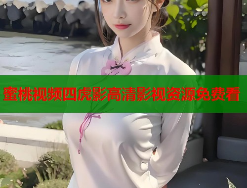 蜜桃视频四虎影高清影视资源免费看  第1张