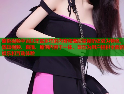 蜜桃视频平台以丰富多样的内容和高质量视听体验为特色，集短视频、直播、原创内容于一体，旨在为用户提供全面的娱乐和互动体验  第1张