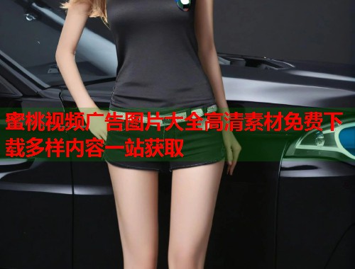 蜜桃视频广告图片大全高清素材免费下载多样内容一站获取  第1张
