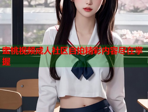 蜜桃视频成人社区自拍精彩内容尽在掌握  第1张