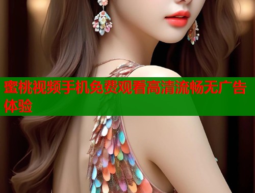 蜜桃视频手机免费观看高清流畅无广告体验  第1张