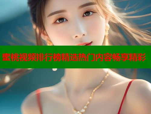 蜜桃视频排行榜精选热门内容畅享精彩  第1张