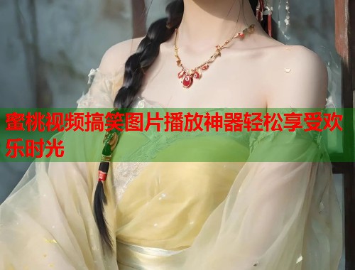 蜜桃视频搞笑图片播放神器轻松享受欢乐时光  第1张