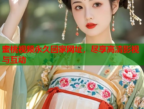 蜜桃视频永久回家网址，尽享高清影视与互动  第2张