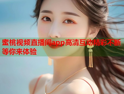 蜜桃视频直播间app高清互动精彩不断等你来体验  第1张