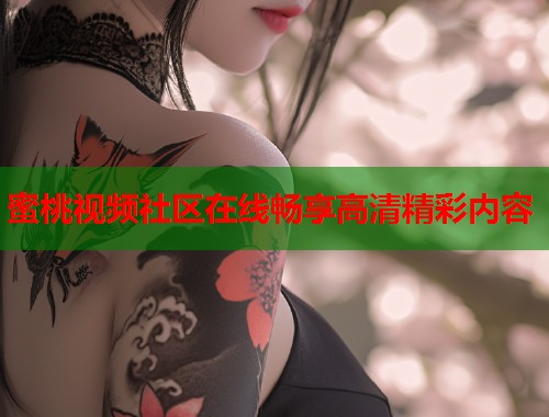 蜜桃视频社区在线畅享高清精彩内容  第2张