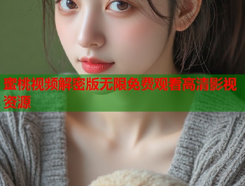 蜜桃视频解密版无限免费观看高清影视资源  第2张