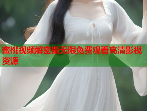 蜜桃视频解密版无限免费观看高清影视资源  第1张