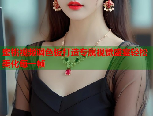 蜜桃视频调色板打造专属视觉盛宴轻松美化每一帧  第1张