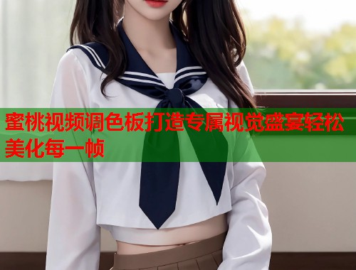蜜桃视频调色板打造专属视觉盛宴轻松美化每一帧  第2张
