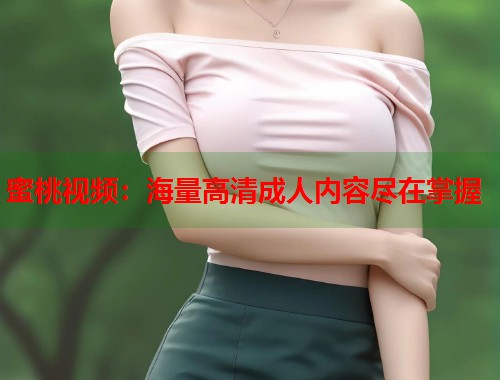 蜜桃视频：海量高清成人内容尽在掌握  第1张
