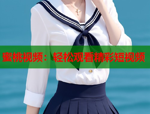 蜜桃视频：轻松观看精彩短视频  第1张
