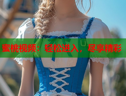 蜜桃视频：轻松进入，尽享精彩  第1张