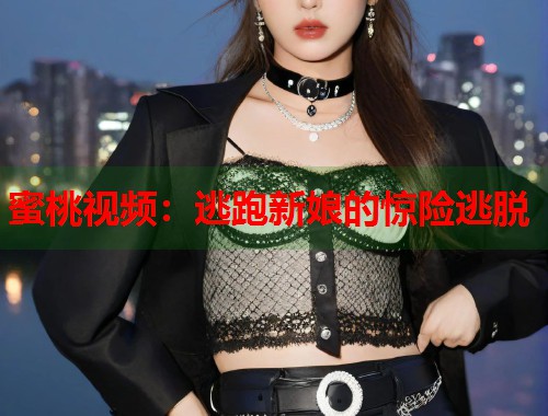 蜜桃视频：逃跑新娘的惊险逃脱  第1张