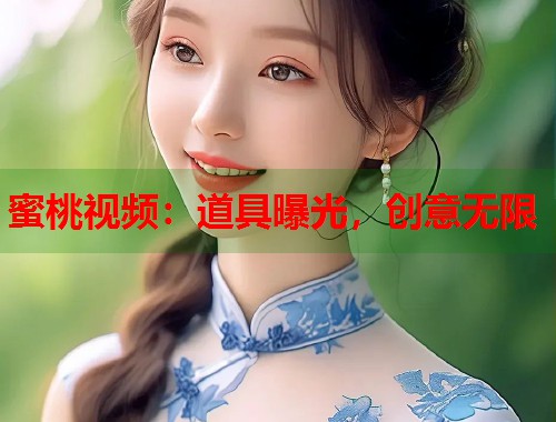 蜜桃视频：道具曝光，创意无限  第1张