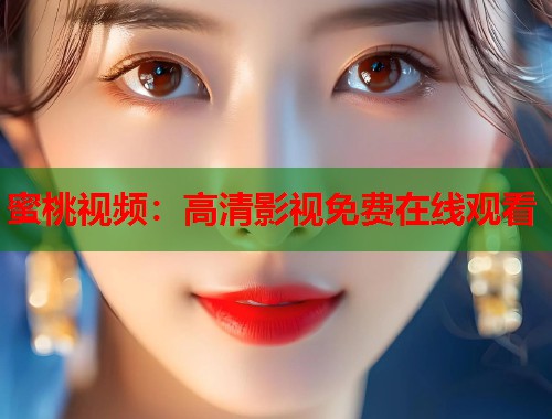 蜜桃视频：高清影视免费在线观看  第1张