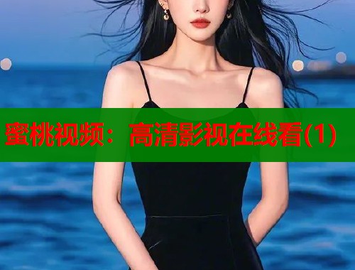 蜜桃视频：高清影视在线看(1)  第1张