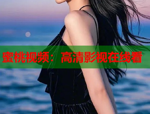 蜜桃视频：高清影视在线看  第1张