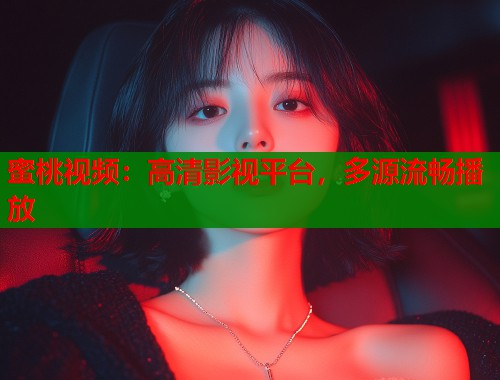 蜜桃视频：高清影视平台，多源流畅播放  第1张