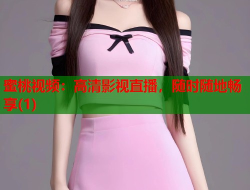 蜜桃视频：高清影视直播，随时随地畅享(1)  第1张