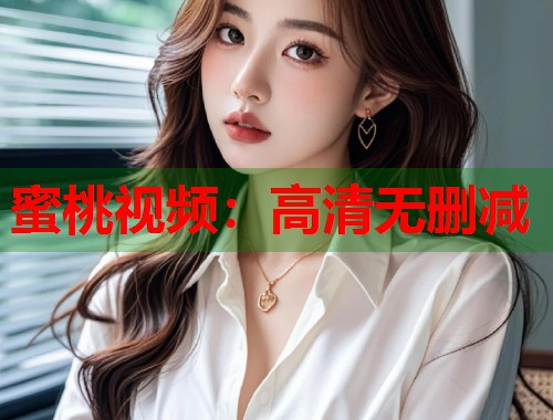 蜜桃视频：高清无删减  第1张