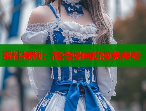 蜜桃视频：高清漫画动漫免费看  第1张