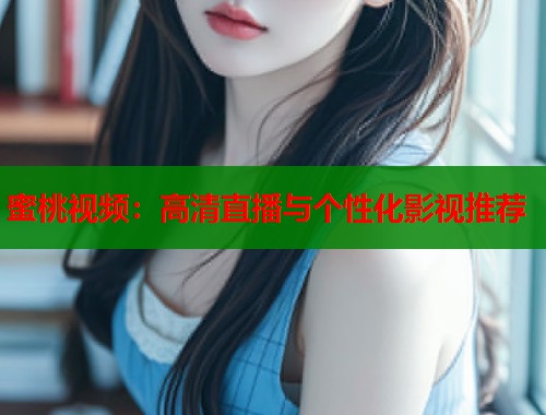 蜜桃视频：高清直播与个性化影视推荐  第1张