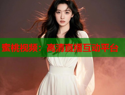 蜜桃视频：高清直播互动平台  第1张