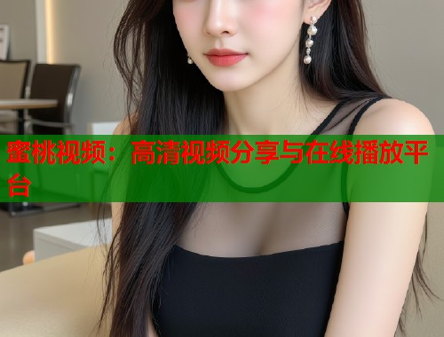 蜜桃视频：高清视频分享与在线播放平台  第1张