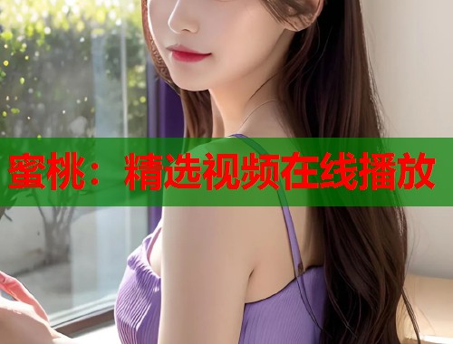 蜜桃：精选视频在线播放  第1张