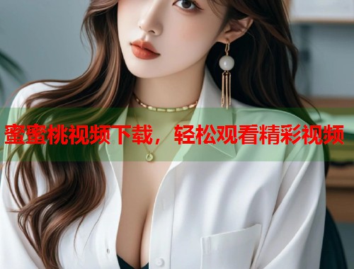 蜜蜜桃视频下载，轻松观看精彩视频  第1张