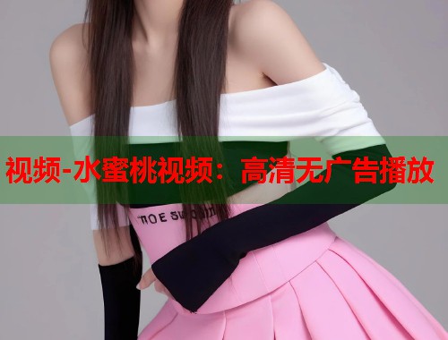 视频-水蜜桃视频：高清无广告播放  第1张